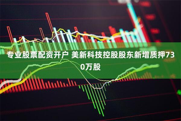 专业股票配资开户 美新科技控股股东新增质押730万股