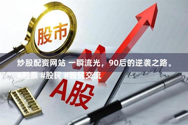 炒股配资网站 一瞬流光，90后的逆袭之路。
#股票 #股民 #股民交流