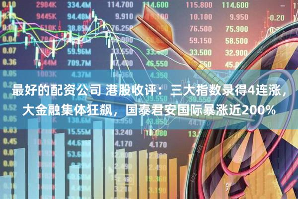 最好的配资公司 港股收评：三大指数录得4连涨，大金融集体狂飙，国泰君安国际暴涨近200%