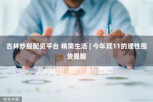 吉林炒股配资平台 精简生活 | 今年双11的理性囤货提醒