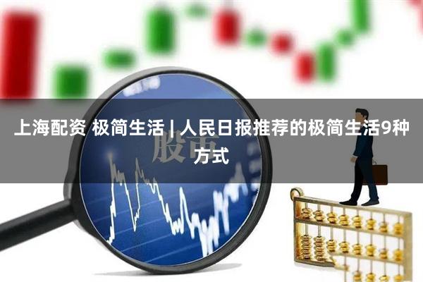 上海配资 极简生活 | 人民日报推荐的极简生活9种方式