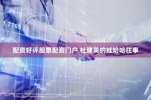 配资好评股票配资门户 杜建英的娃哈哈往事