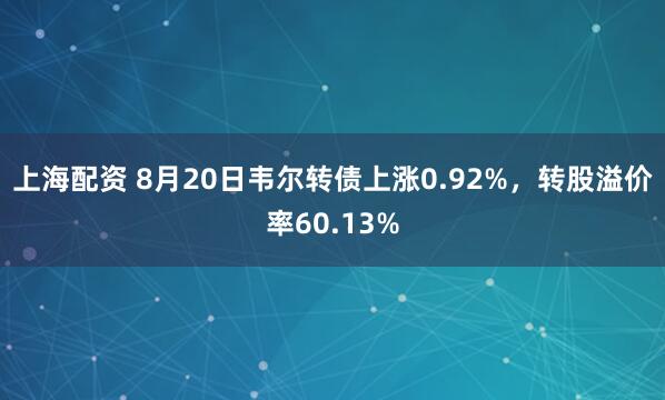 上海配资 8月20日韦尔转债上涨0.92%，转股溢价率60.13%