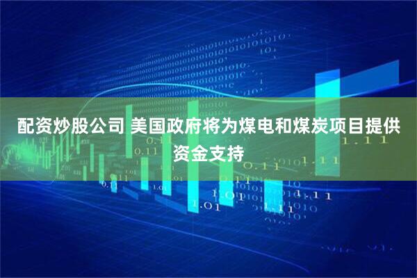 配资炒股公司 美国政府将为煤电和煤炭项目提供资金支持