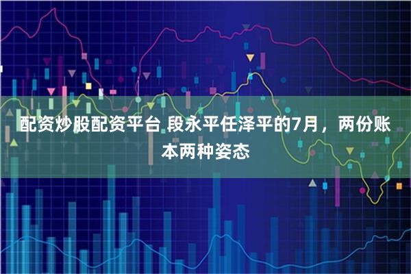 配资炒股配资平台 段永平任泽平的7月,两份账本两种姿态