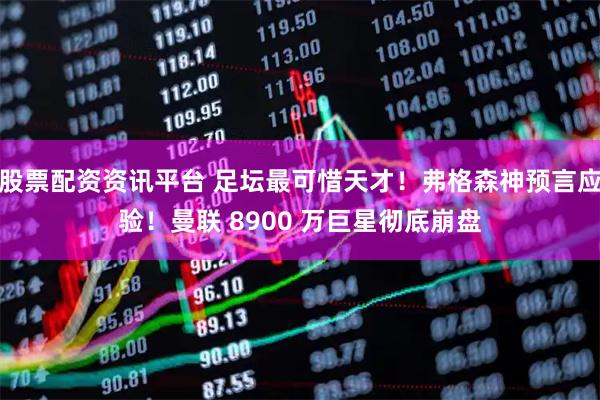股票配资资讯平台 足坛最可惜天才！弗格森神预言应验！曼联 8900 万巨星彻底崩盘